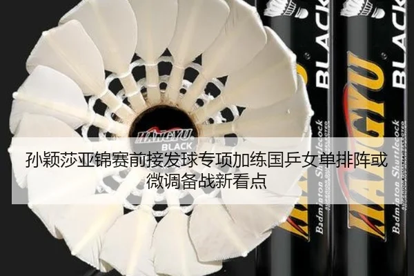 孙颖莎亚锦赛前接发球专项加练国乒女单排阵或微调备战新看点